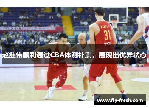 赵继伟顺利通过CBA体测补测，展现出优异状态